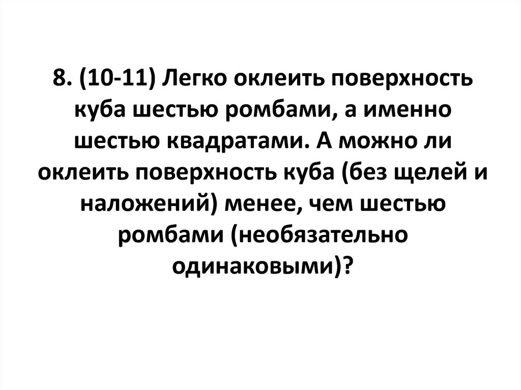 8. (10-11) Легко оклеить поверхность куба шестью ромбами, а именно шестью квадратами. А можно ли оклеить поверхность куба (без