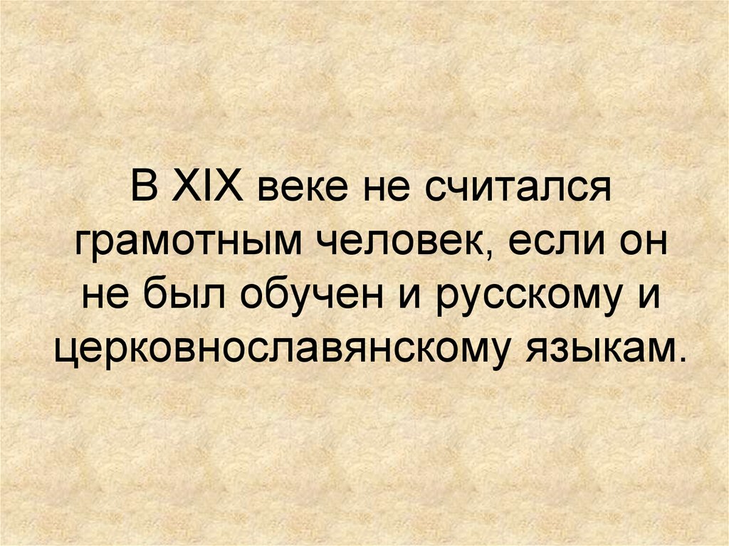 В XIX веке не считался грамотным человек, если он не был обучен и русскому и церковнославянскому языкам.