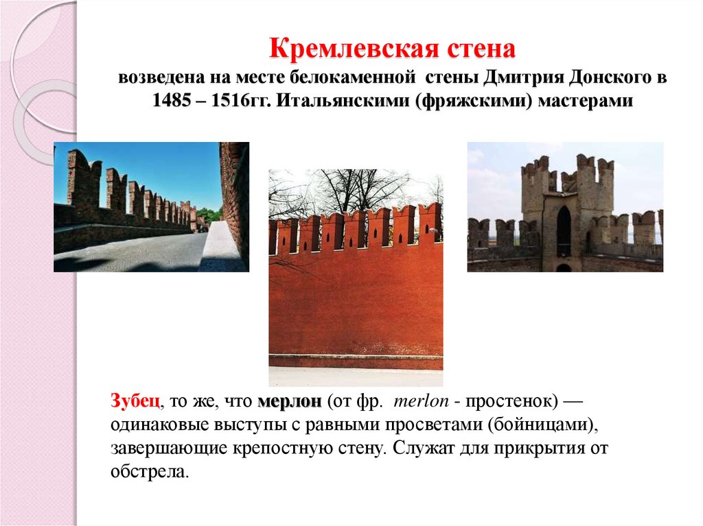 Кремлевская стена возведена на месте белокаменной стены Дмитрия Донского в 1485 – 1516гг. Итальянскими (фряжскими) мастерами