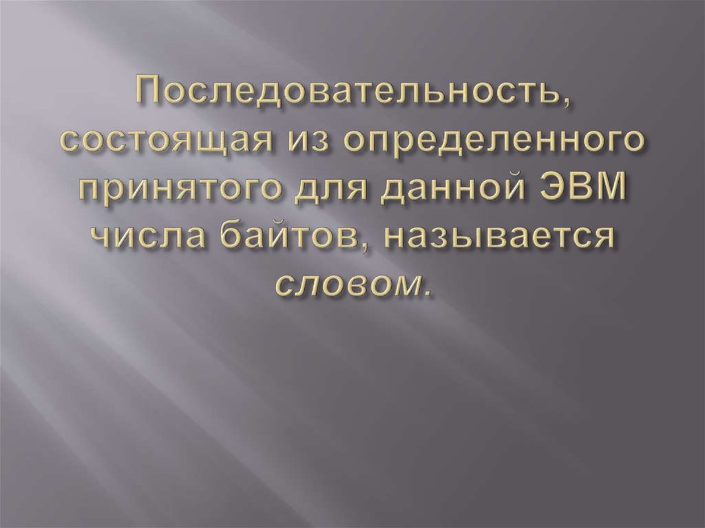 Последовательность, состоящая из определенного принятого для данной ЭВМ числа байтов, называется словом.