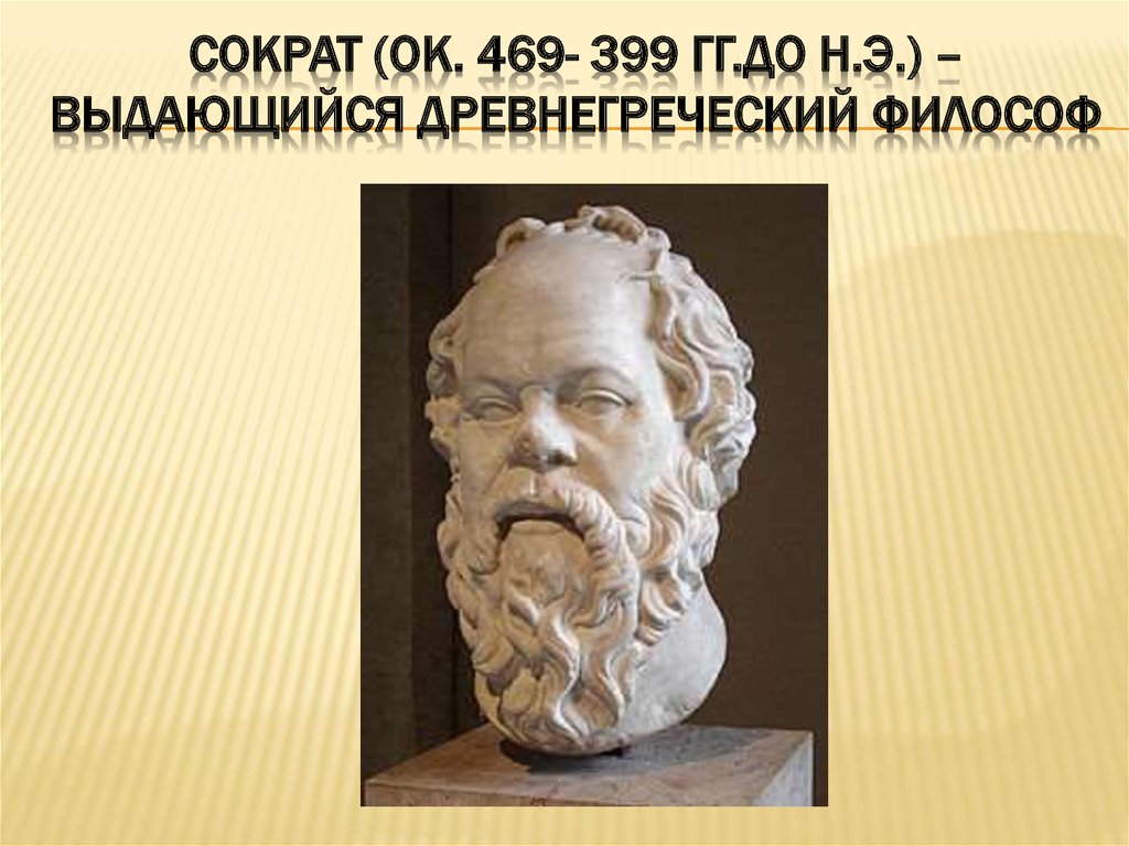 Сократ (ок. 469- 399 гг.до н.э.) – выдающийся древнегреческий философ