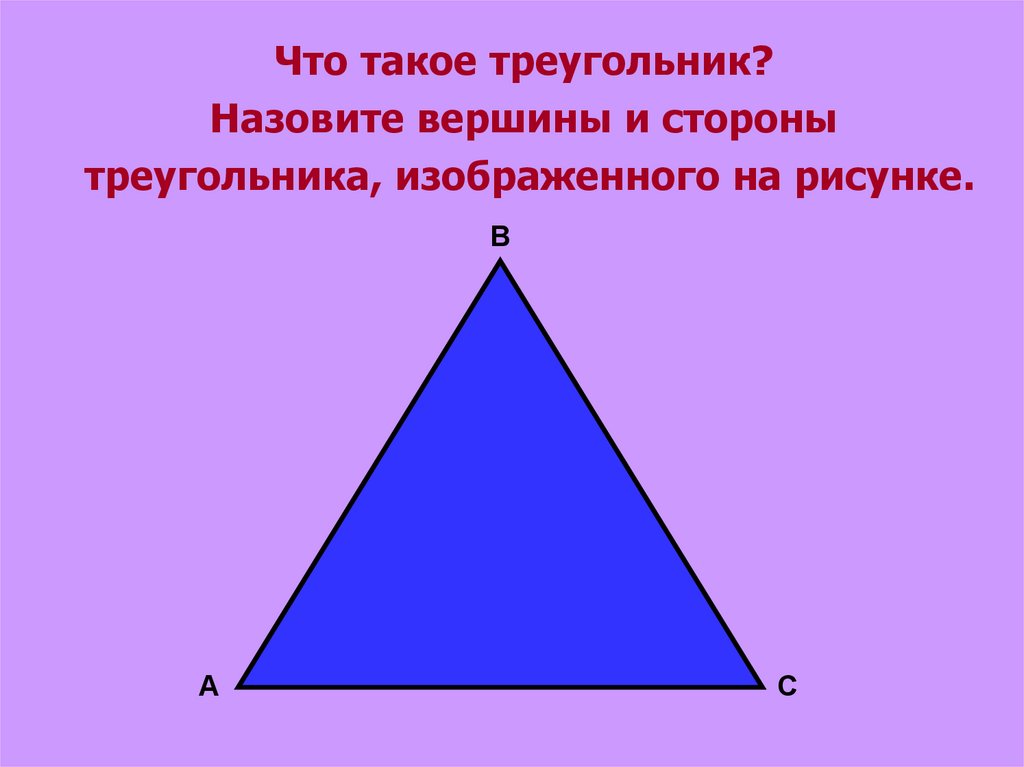 Объясните какая фигура называется треугольником начертите. Чтоьткаое треугольник. Вершины и стороны треугольника. Вершина треугольника. Треугольник вершины треугольника стороны треугольника.