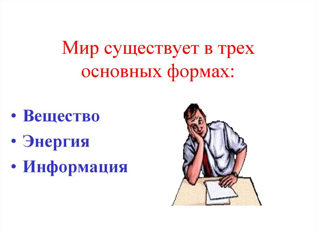 Существует три основных. Мир существует в трех основных формах вещество. Мир существует в трех основных формах - вещество, энергия, … *. Мир существует в трех основных формах. Три части информатики.