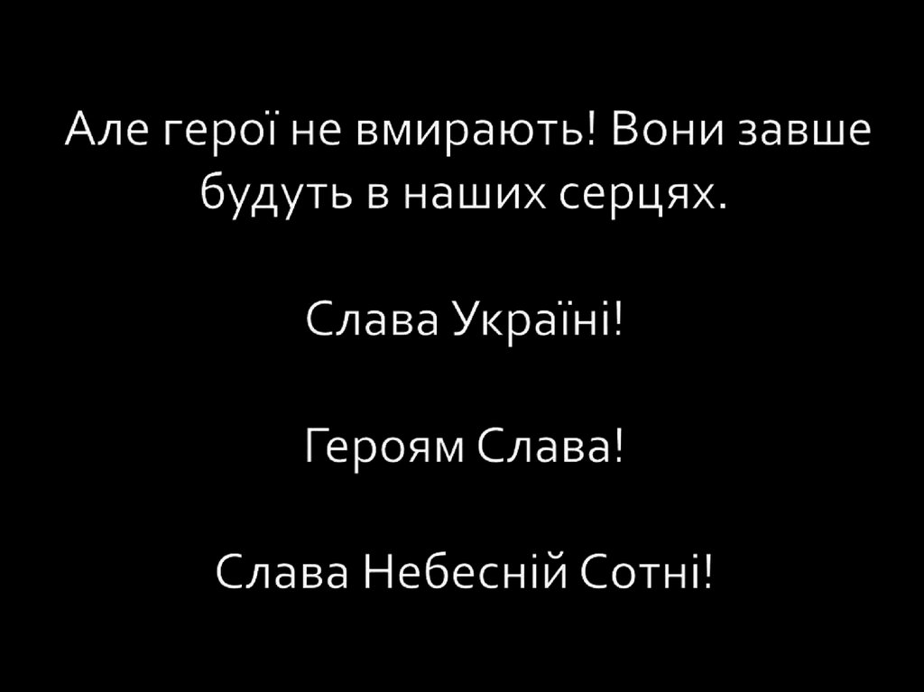 Але герої не вмирають! Вони завше будуть в наших серцях.  Слава Україні!  Героям Слава!  Слава Небесній Сотні! 