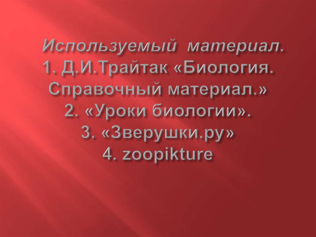 Иcпользуемый материал. 1. Д.И.Трайтак «Биология. Справочный материал.» 2. «Уроки биологии». 3. «Зверушки.ру» 4. zoopikture