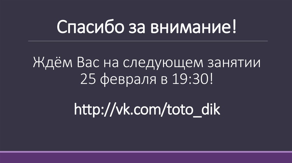 Спасибо за внимание! Ждём Вас на следующем занятии 25 февраля в 19:30! http://vk.com/toto_dik
