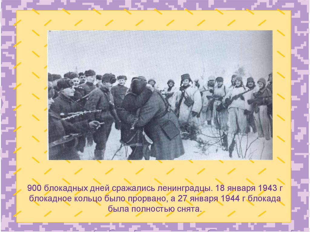 900 блокадных дней сражались ленинградцы. 18 января 1943 г блокадное кольцо было прорвано, а 27 января 1944 г блокада была