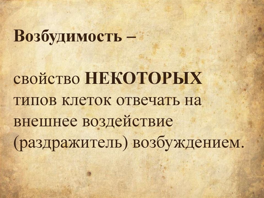 Возбудимость – свойство НЕКОТОРЫХ типов клеток отвечать на внешнее воздействие (раздражитель) возбуждением.