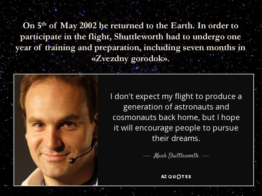 On 5th of May 2002 he returned to the Earth. In order to participate in the flight, Shuttleworth had to undergo one year of