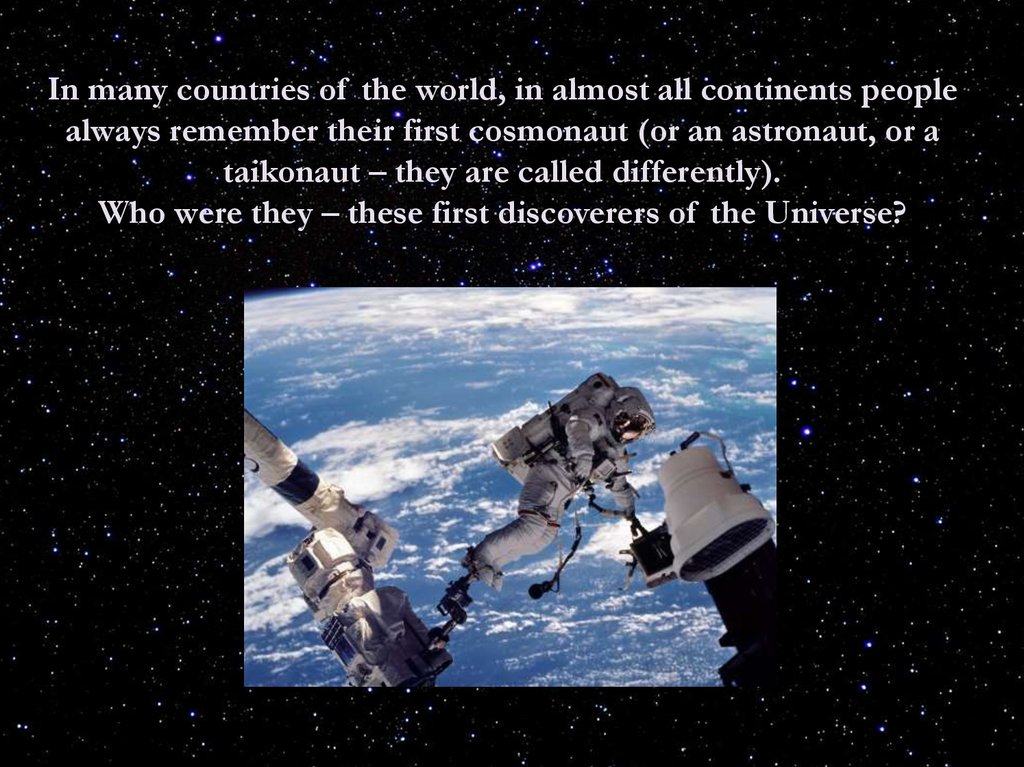 In many countries of the world, in almost all continents people always remember their first cosmonaut (or an astronaut, or a