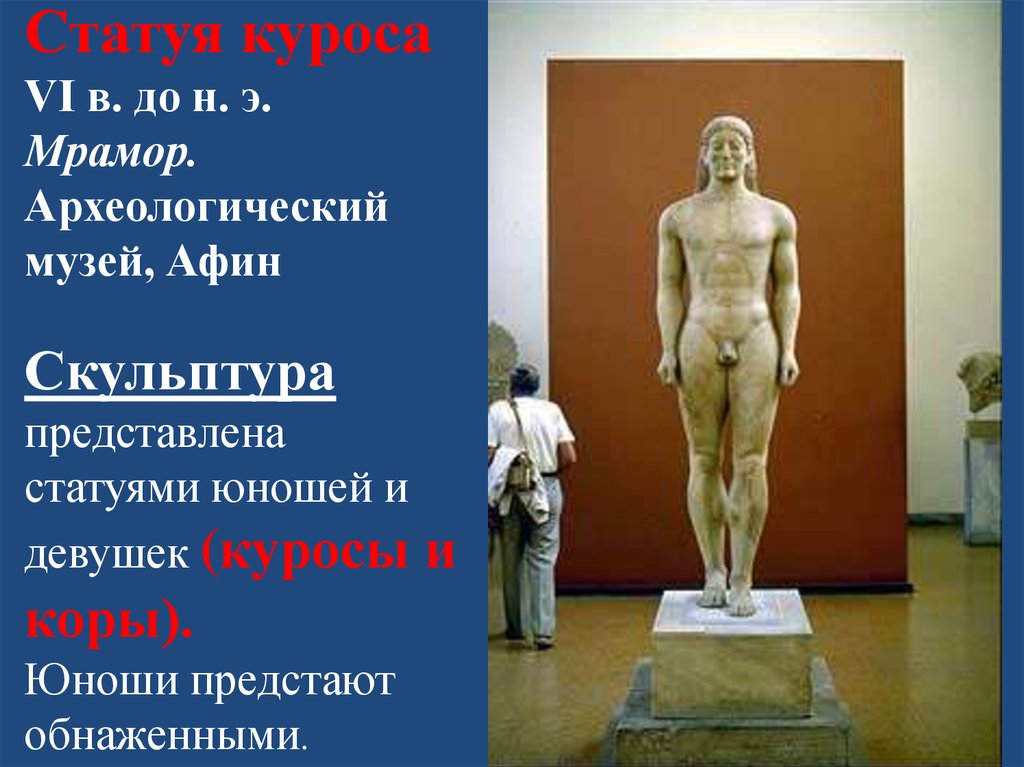 Статуя куроса  VI в. до н. э.  Мрамор.  Археологический музей, Афин Скульптура представлена статуями юношей и девушек (куросы и