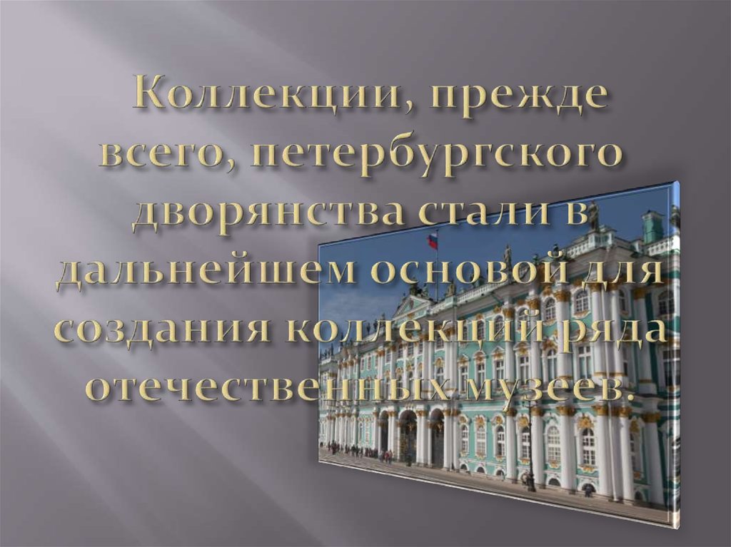   Коллекции, прежде всего, петербургского дворянства стали в дальнейшем основой для создания коллекций ряда отечественных