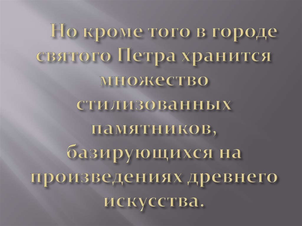      Но кроме того в городе святого Петра хранится множество стилизованных памятников, базирующихся на произведениях древнего