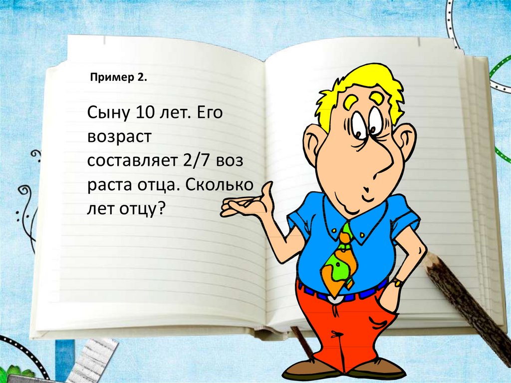 Папа решает задачу. Сыну 10 лет его Возраст составляет 2/7 возраста отца. А сыну 10 лет его Возраст. Сыну 10 лет его Возраст составляет 2/7 возраста отца сколько отцу. Сыну 10 лет. Его Возраст составляет возраста отца. Сколько лет отцу?.