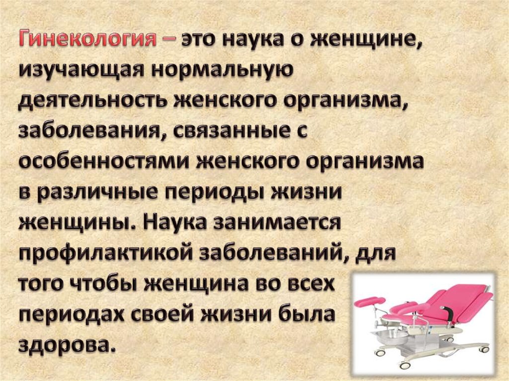 Гинекология – это наука о женщине, изучающая нормальную деятельность женского организма, заболевания, связанные с особенностями