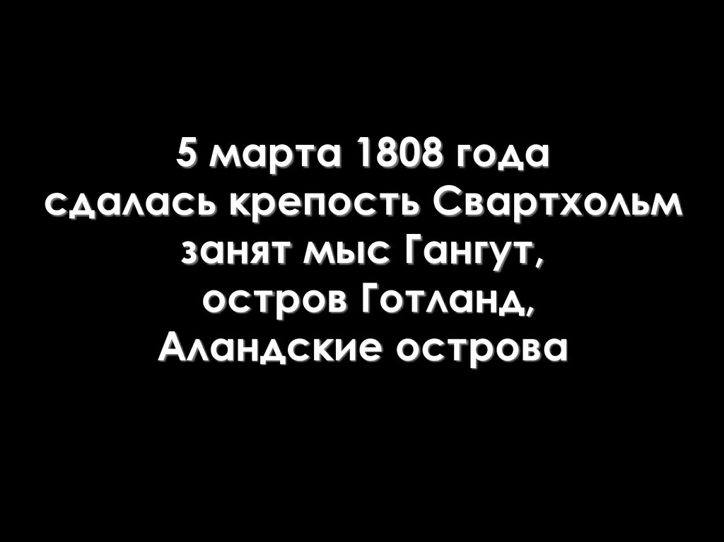 5 марта 1808 года сдалась крепость Свартхольм занят мыс Гангут, остров Готланд, Аландские острова