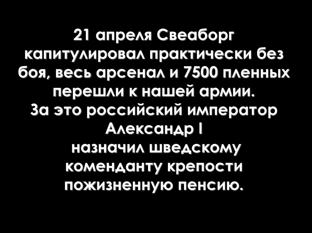 21 апреля Свеаборг капитулировал практически без боя, весь арсенал и 7500 пленных перешли к нашей армии. За это российский