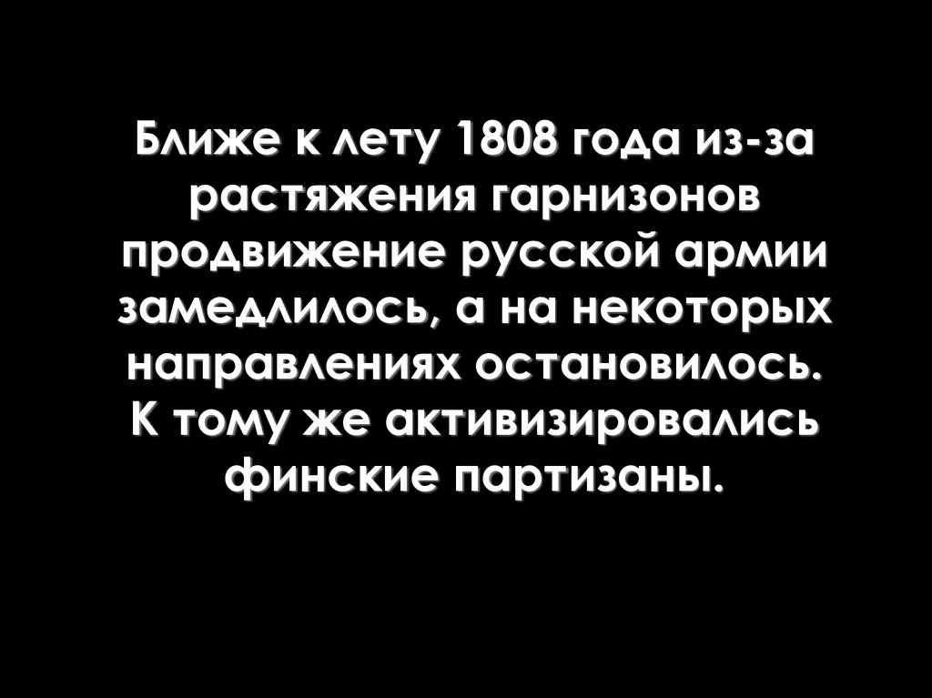 Ближе к лету 1808 года из-за растяжения гарнизонов продвижение русской армии замедлилось, а на некоторых направлениях