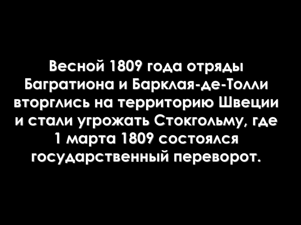 Весной 1809 года отряды Багратиона и Барклая-де-Толли вторглись на территорию Швеции и стали угрожать Стокгольму, где 1 марта