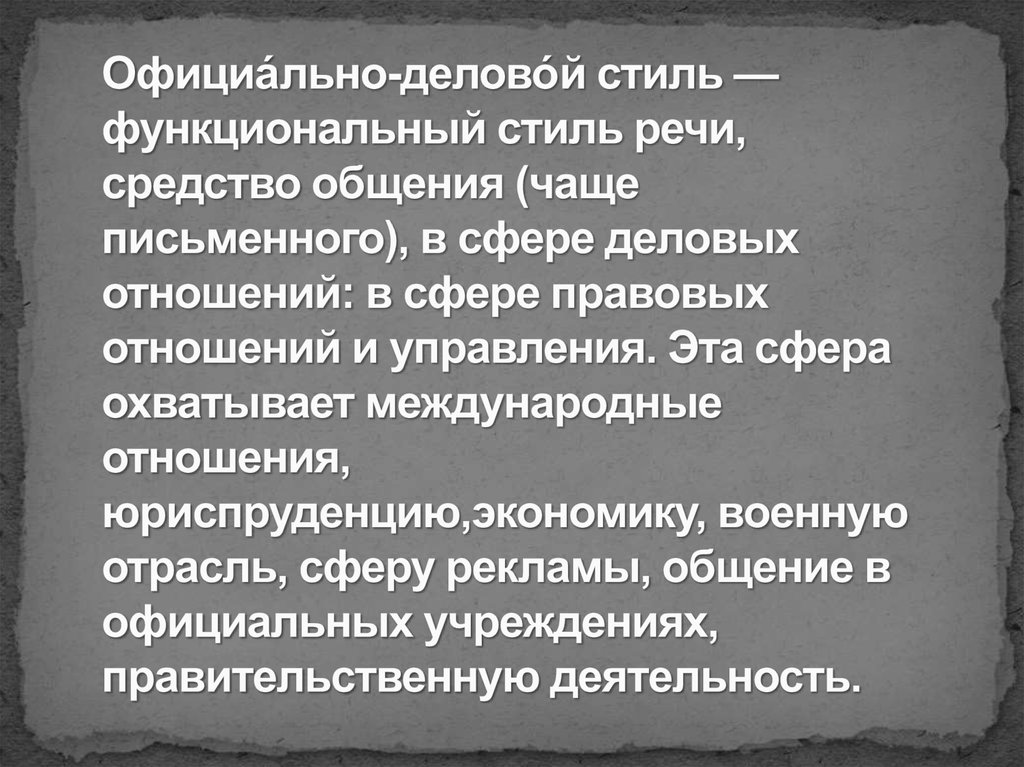 Официа́льно-делово́й стиль — функциональный стиль речи, средство общения (чаще письменного), в сфере деловых отношений: в сфере