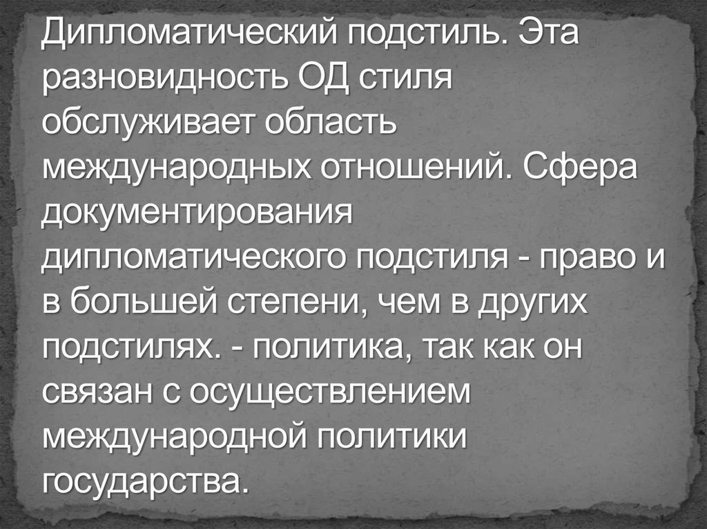 Дипломатический подстиль. Эта разновидность ОД стиля обслуживает область международных отношений. Сфера документирования