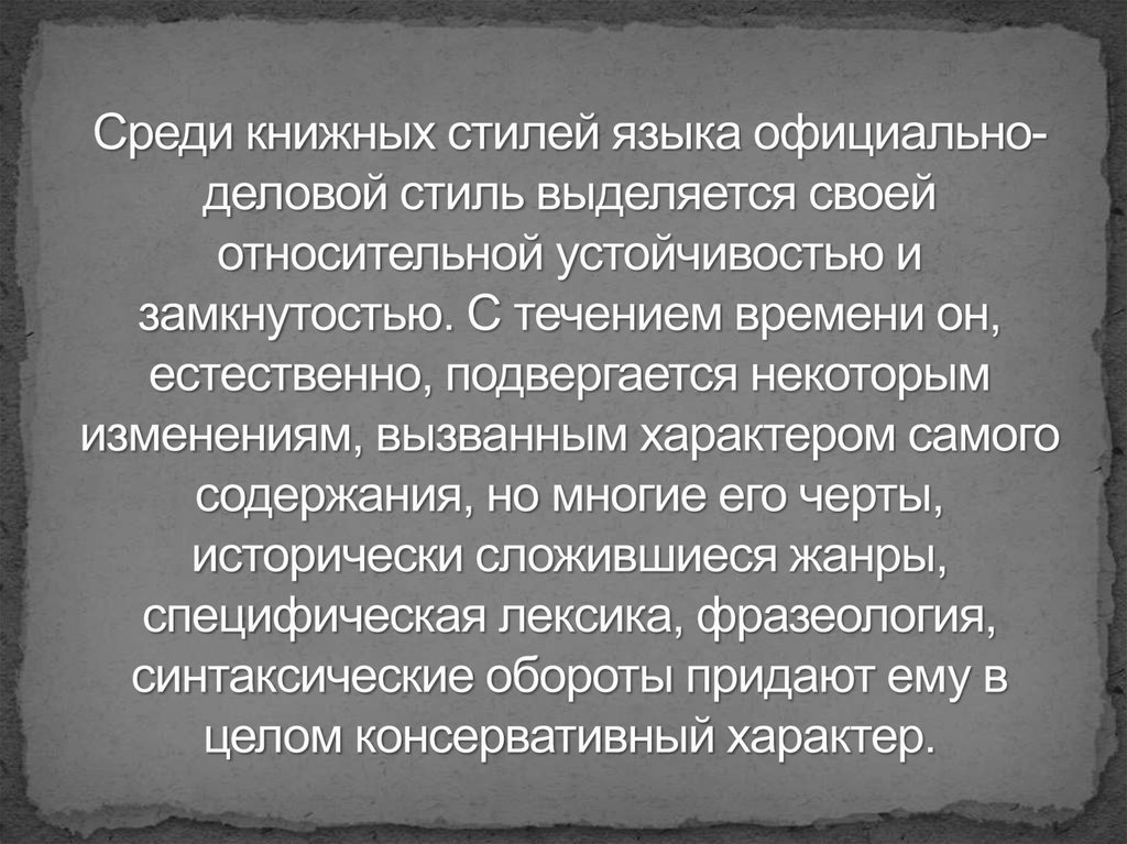 Среди книжных стилей языка официально-деловой стиль выделяется своей относительной устойчивостью и замкнутостью. С течением