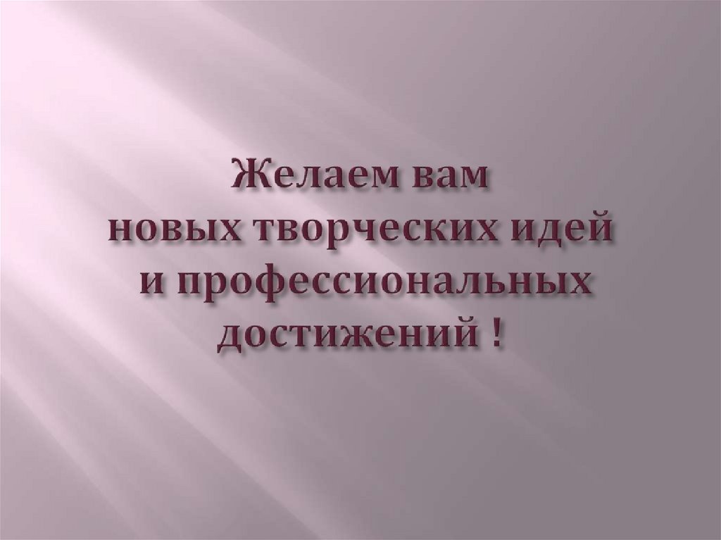 Желаем вам новых творческих идей и профессиональных достижений !