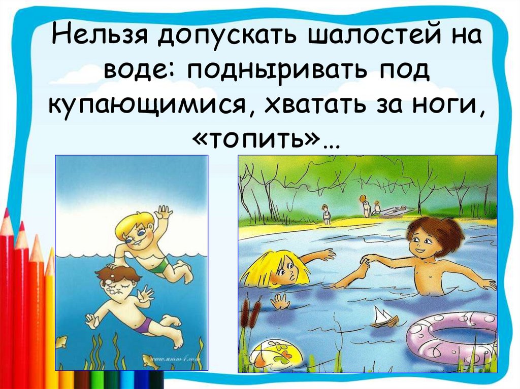 Нельзя допускать шалостей на воде: подныривать под купающимися, хватать за ноги, «топить»…