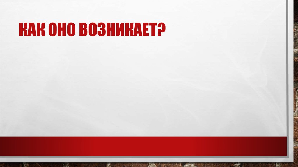 Как оно возникает?