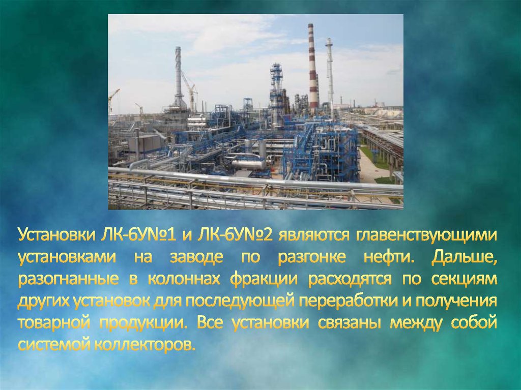 Установки ЛК-6У№1 и ЛК-6У№2 являются главенствующими установками на заводе по разгонке нефти. Дальше, разогнанные в колоннах