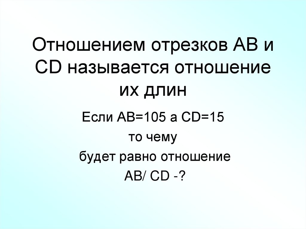 Как называются отношения в 3. Отношением отрезков ab и CD называется отношение их. Отношением отрезков  называется отношение их длин. Отношение отрезков ab и CD. Что называется отношением отрезков ab и CD.