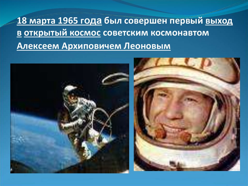 18 марта 1965 года был совершен первый выход в открытый космос советским космонавтом Алексеем Архиповичем Леоновым