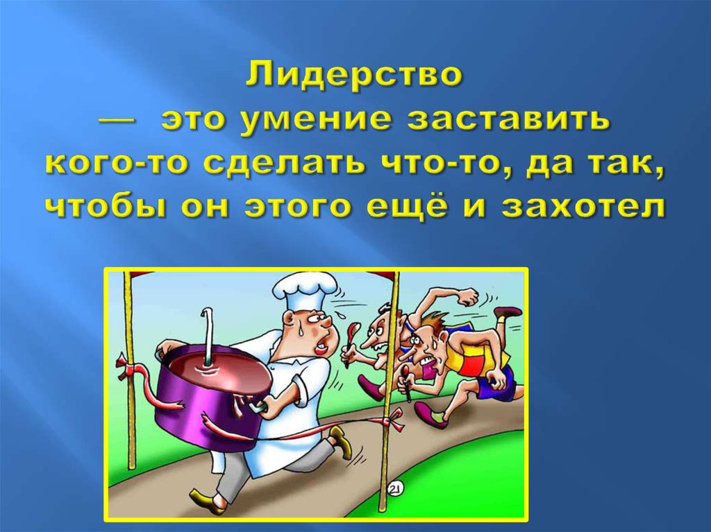 Лидерство —  это умение заставить кого-то сделать что-то, да так, чтобы он этого ещё и захотел
