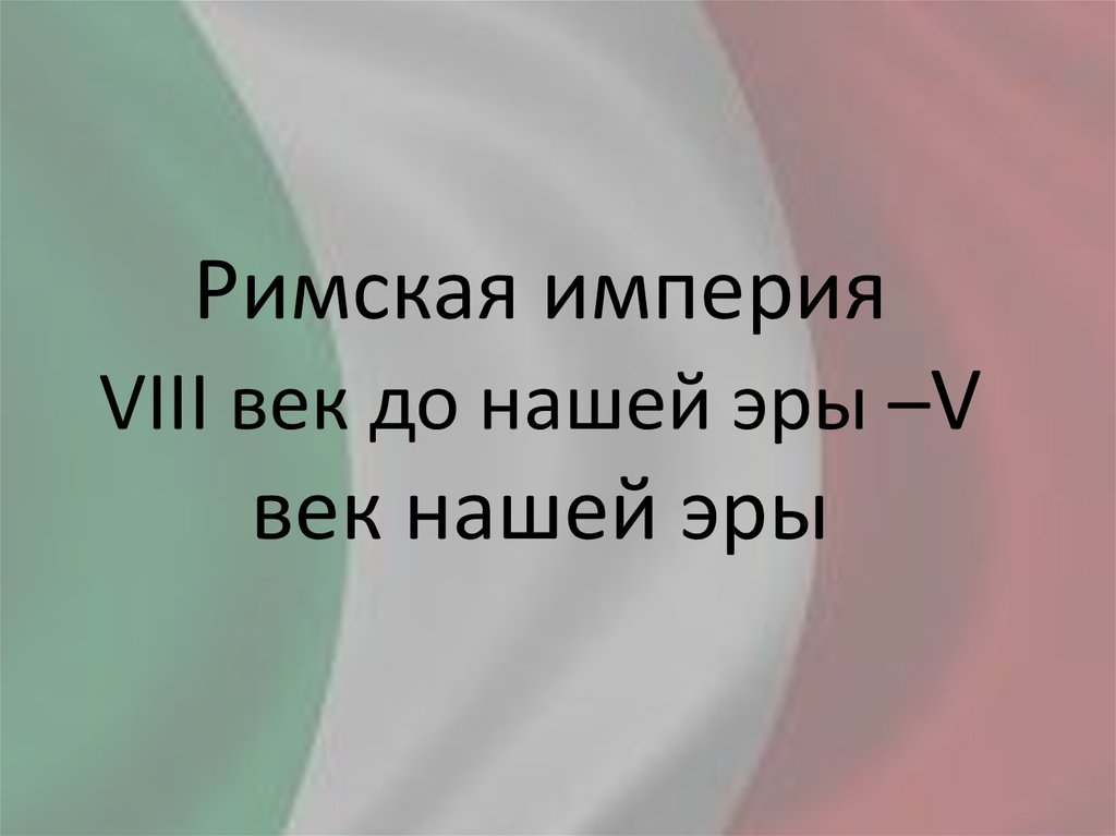 Римская империя VIII век до нашей эры –V век нашей эры