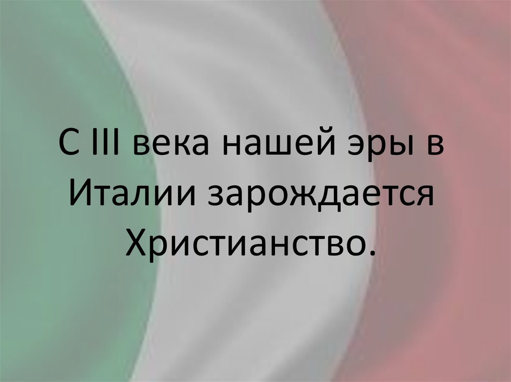 С III века нашей эры в Италии зарождается Христианство.