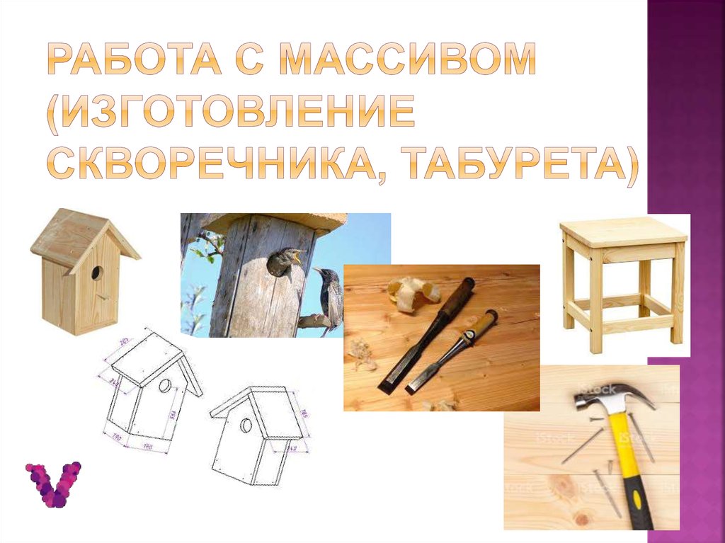 Работа с массивом (изготовление скворечника, табурета)