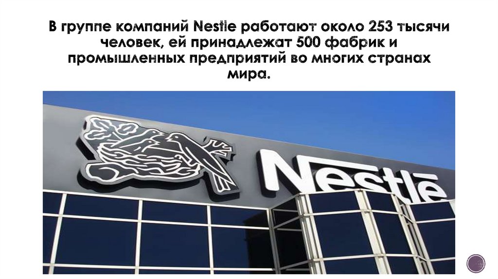 В группе компаний Nestle работают около 253 тысячи человек, ей принадлежат 500 фабрик и промышленных предприятий во многих