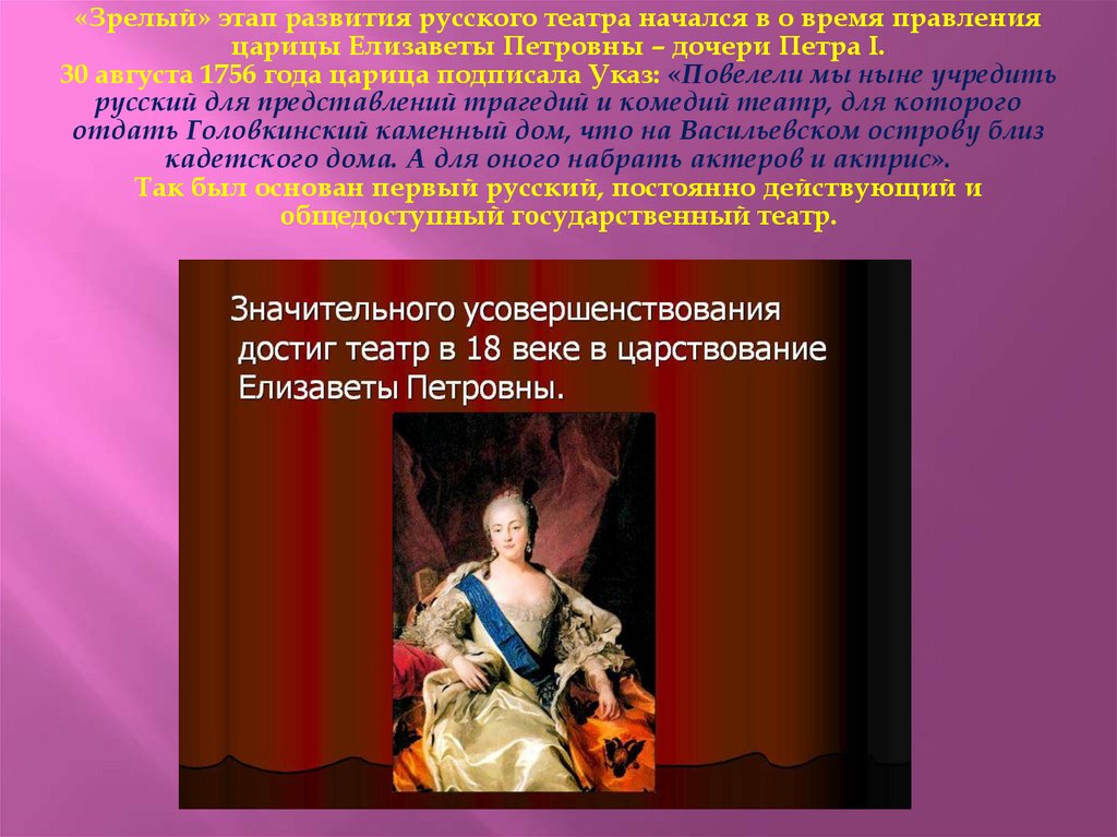 «Зрелый» этап развития русского театра начался в о время правления царицы Елизаветы Петровны – дочери Петра I. 30 августа 1756