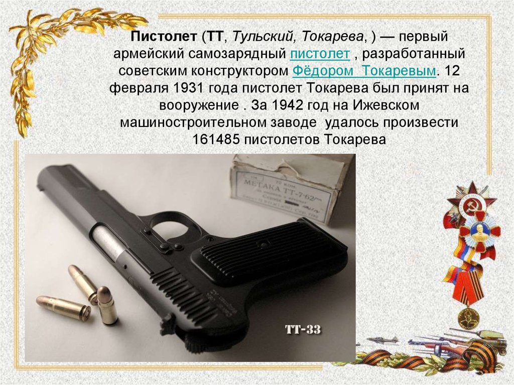 Пистолет (ТТ, Тульский, Токарева, ) — первый армейский самозарядный пистолет , разработанный советским конструктором Фёдором