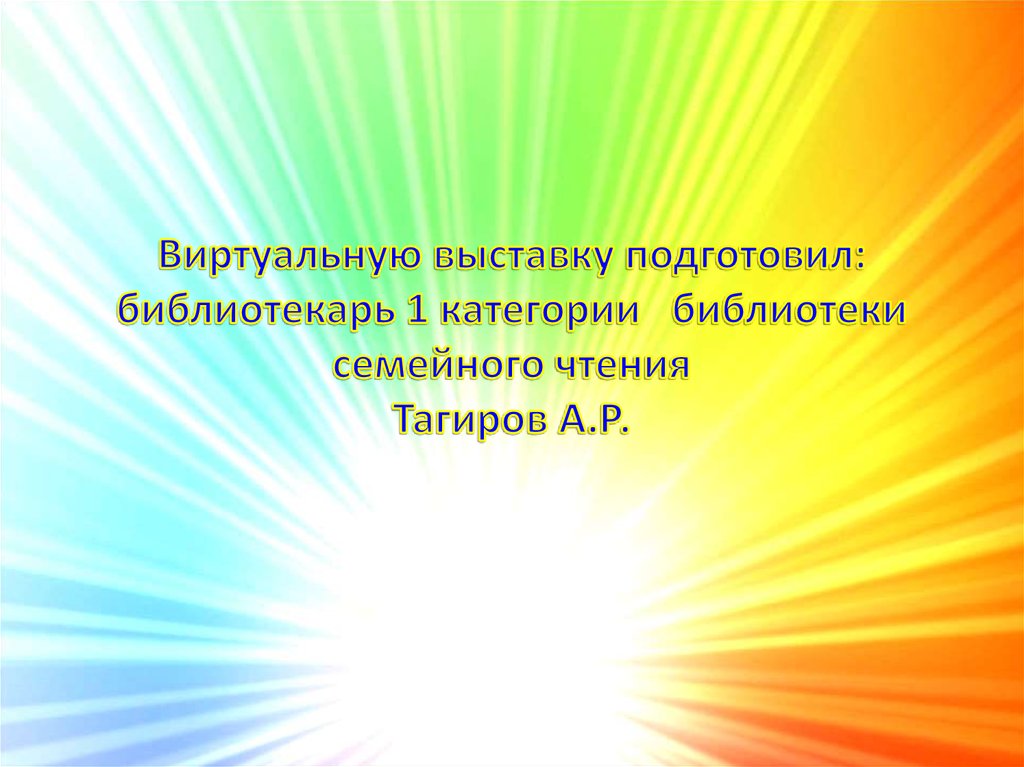 Виртуальную выставку подготовил: библиотекарь 1 категории библиотеки семейного чтения Тагиров А.Р.