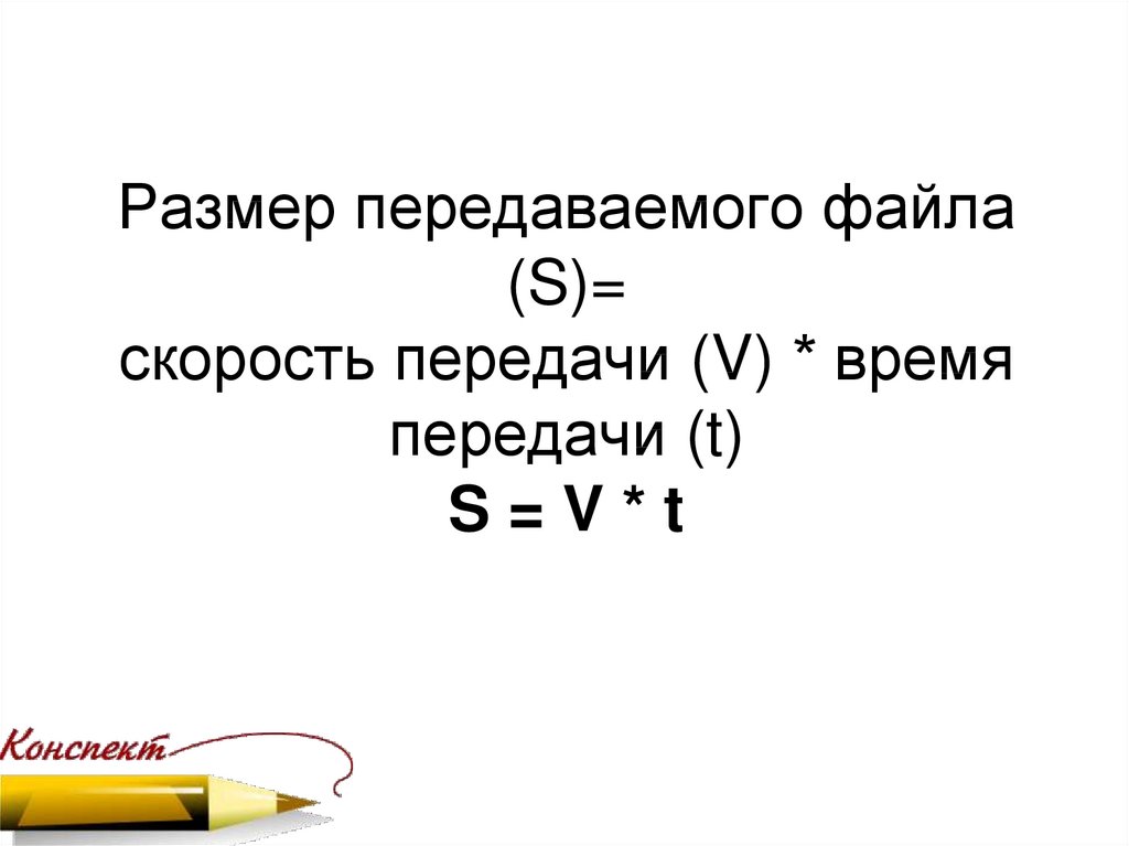 Размер передаваемого файла (S)= скорость передачи (V) * время передачи (t) S = V * t
