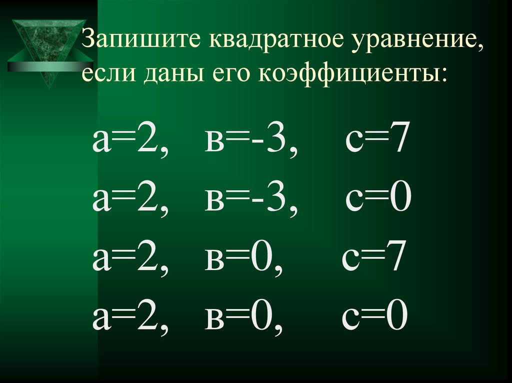 Запишите квадратное уравнение, если даны его коэффициенты: