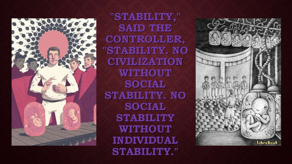 "Stability," said the Controller, "stability. No civilization without social stability. No social stability without individual
