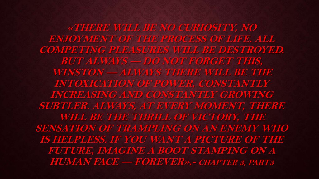 «There will be no curiosity, no enjoyment of the process of life. All competing pleasures will be destroyed. But always — do