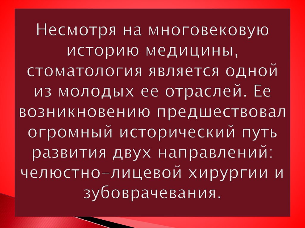 Несмотря на многовековую историю медицины, стоматология является одной из молодых ее отраслей. Ее возникновению предшествовал