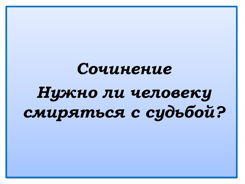 Надо ли человеку. Нужно ли человеку смиряться с судьбой. Сочинение на тему нужно ли человеку смириться с судьбой. Нужно ли человеку смиряться с судьбой сочинение. Смиряться с судьбой определение.