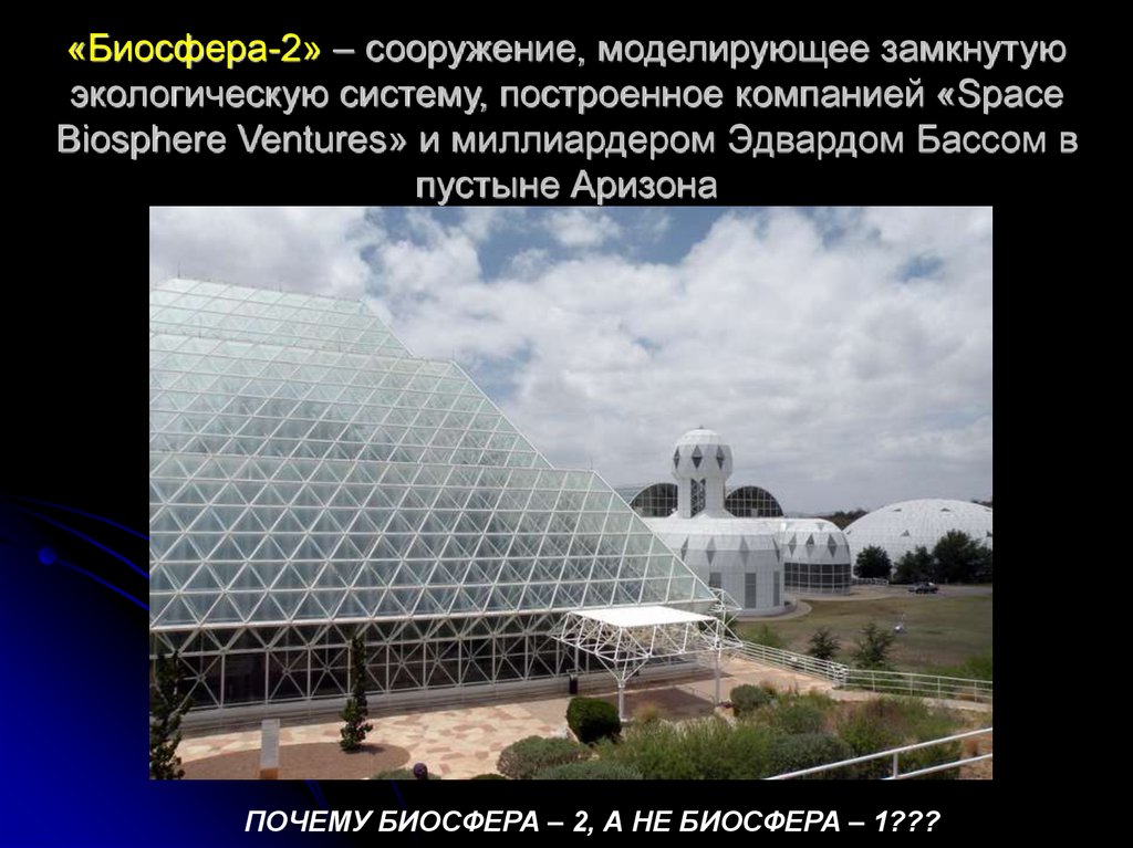 «Биосфера-2» – сооружение, моделирующее замкнутую экологическую систему, построенное компанией «Space Biosphere Ventures» и