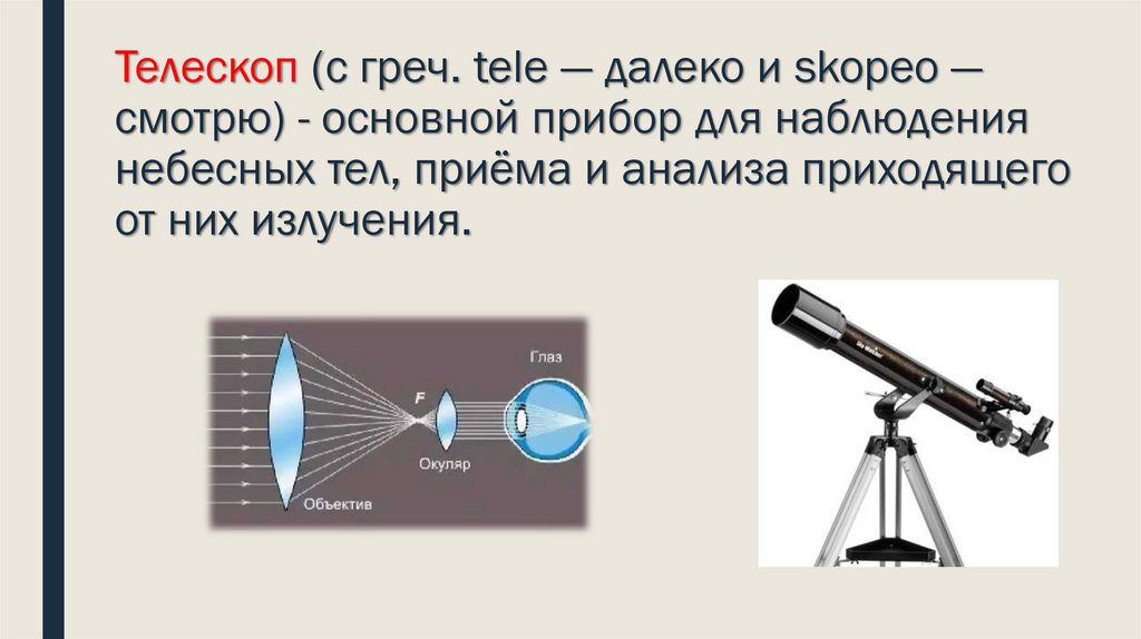 Телескоп (с греч. tele — далеко и skopeо — смотрю) - основной прибор для наблюдения небесных тел, приёма и анализа приходящего