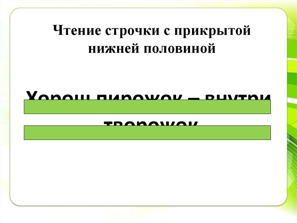 Нижняя половина. Чтение строчек с прикрытой нижней половиной. Чтение строчек с прикрытой нижней или верхней половиной. Чтение строчек с прикрытой верхней половины. Чтение текста с прикрытой верхней частью строчки.