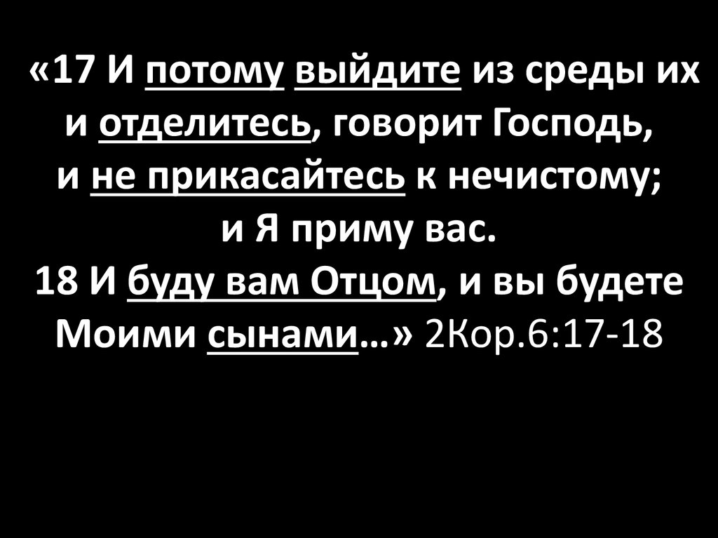 Потому что выйди. Выйди из среды их и отделитесь говорит Господь. Выйдите из среды их. Выйдите из среды их и отделитесь. Выйдите из среды их и отделитесь и не прикасайтесь к нечистому.